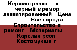 Керамогранит 600х1200 черный мрамор лаппатированный › Цена ­ 1 700 - Все города Строительство и ремонт » Материалы   . Карелия респ.,Костомукша г.